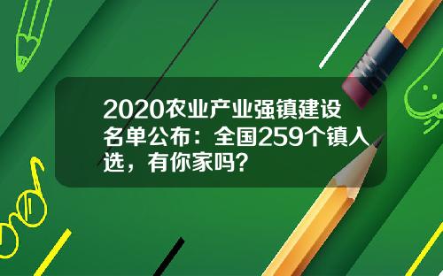 2020农业产业强镇建设名单公布：全国259个镇入选，有你家吗？