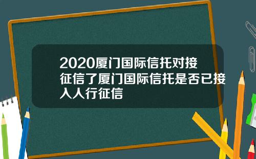 2020厦门国际信托对接征信了厦门国际信托是否已接入人行征信