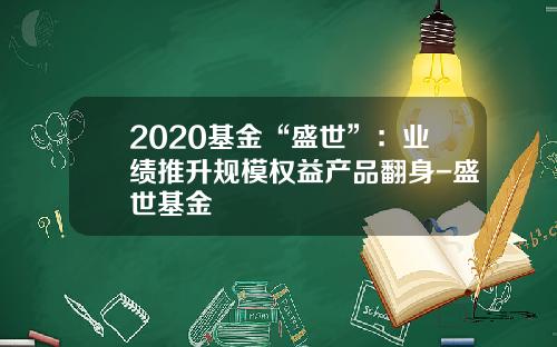 2020基金“盛世”：业绩推升规模权益产品翻身-盛世基金