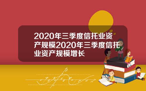2020年三季度信托业资产规模2020年三季度信托业资产规模增长