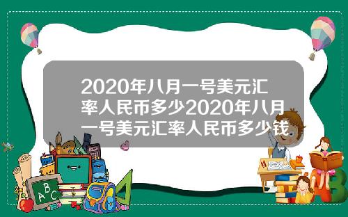 2020年八月一号美元汇率人民币多少2020年八月一号美元汇率人民币多少钱