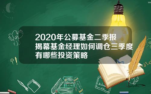 2020年公募基金二季报揭幕基金经理如何调仓三季度有哪些投资策略