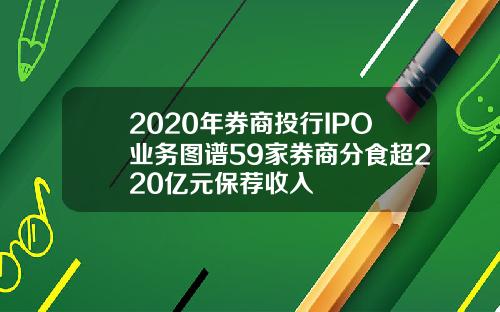 2020年券商投行IPO业务图谱59家券商分食超220亿元保荐收入
