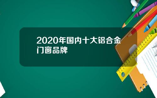 2020年国内十大铝合金门窗品牌