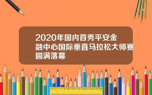 2020年国内首秀平安金融中心国际垂直马拉松大师赛圆满落幕