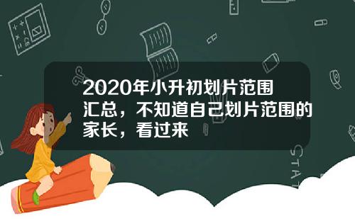 2020年小升初划片范围汇总，不知道自己划片范围的家长，看过来
