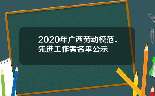 2020年广西劳动模范、先进工作者名单公示