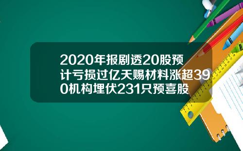 2020年报剧透20股预计亏损过亿天赐材料涨超390机构埋伏231只预喜股