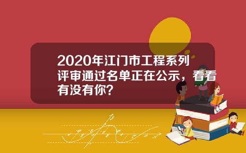 2020年江门市工程系列评审通过名单正在公示，看看有没有你？