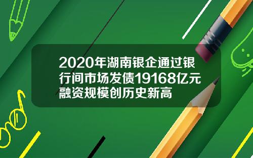 2020年湖南银企通过银行间市场发债19168亿元融资规模创历史新高