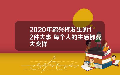 2020年绍兴将发生的12件大事 每个人的生活都要大变样