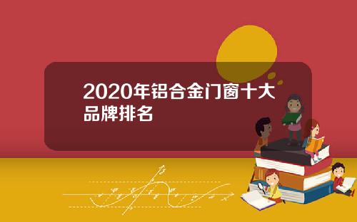 2020年铝合金门窗十大品牌排名
