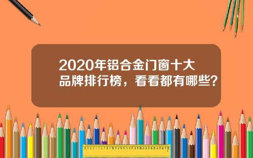 2020年铝合金门窗十大品牌排行榜，看看都有哪些？