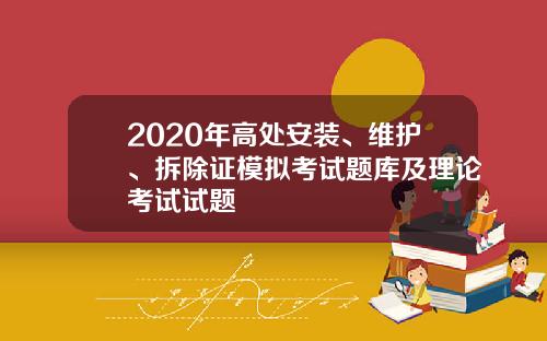 2020年高处安装、维护、拆除证模拟考试题库及理论考试试题