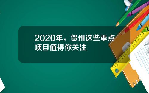 2020年，贺州这些重点项目值得你关注