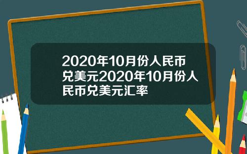 2020年10月份人民币兑美元2020年10月份人民币兑美元汇率