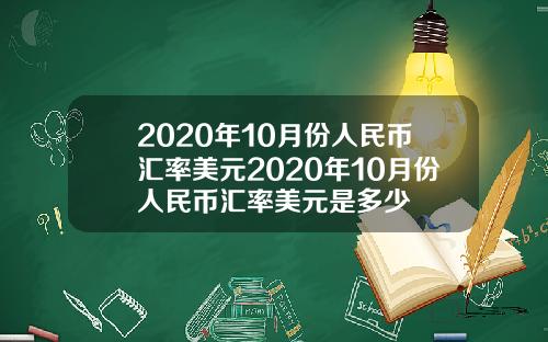 2020年10月份人民币汇率美元2020年10月份人民币汇率美元是多少