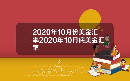 2020年10月份美金汇率2020年10月底美金汇率