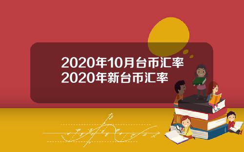 2020年10月台币汇率2020年新台币汇率