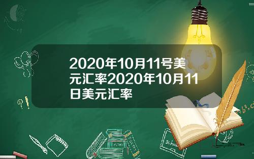 2020年10月11号美元汇率2020年10月11日美元汇率