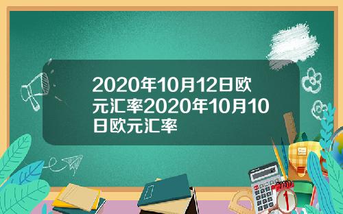 2020年10月12日欧元汇率2020年10月10日欧元汇率