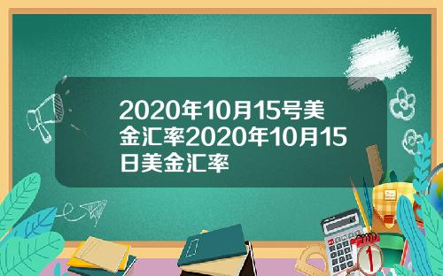 2020年10月15号美金汇率2020年10月15日美金汇率