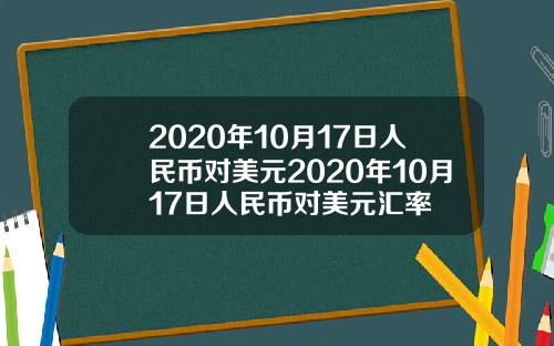 2020年10月17日人民币对美元2020年10月17日人民币对美元汇率
