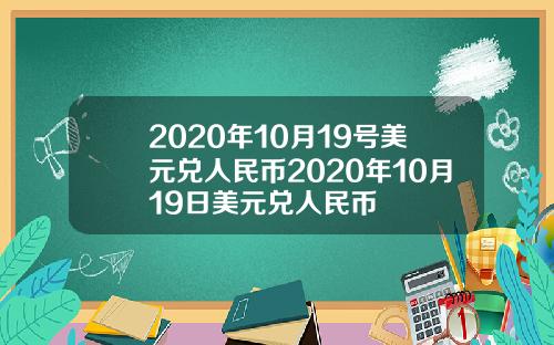 2020年10月19号美元兑人民币2020年10月19日美元兑人民币