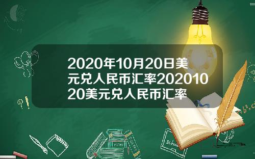 2020年10月20日美元兑人民币汇率20201020美元兑人民币汇率