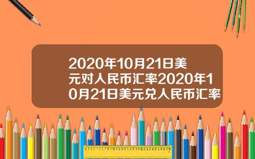 2020年10月21日美元对人民币汇率2020年10月21日美元兑人民币汇率