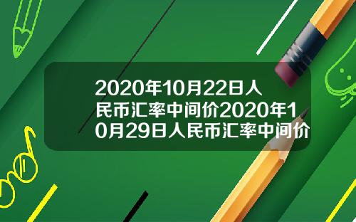 2020年10月22日人民币汇率中间价2020年10月29日人民币汇率中间价
