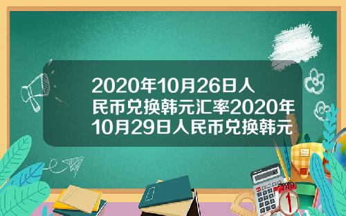 2020年10月26日人民币兑换韩元汇率2020年10月29日人民币兑换韩元汇率