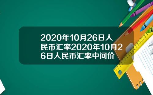 2020年10月26日人民币汇率2020年10月26日人民币汇率中间价