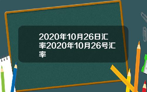 2020年10月26日汇率2020年10月26号汇率