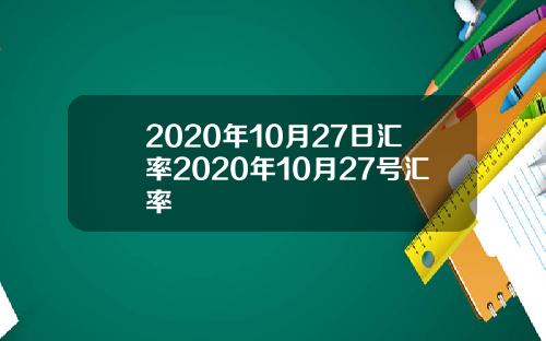 2020年10月27日汇率2020年10月27号汇率
