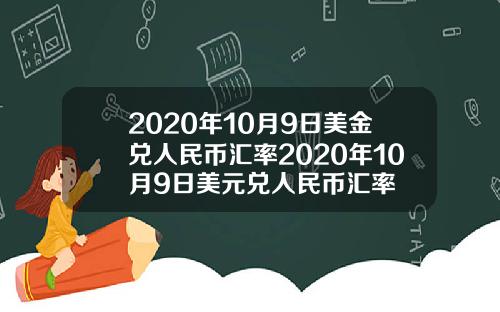 2020年10月9日美金兑人民币汇率2020年10月9日美元兑人民币汇率