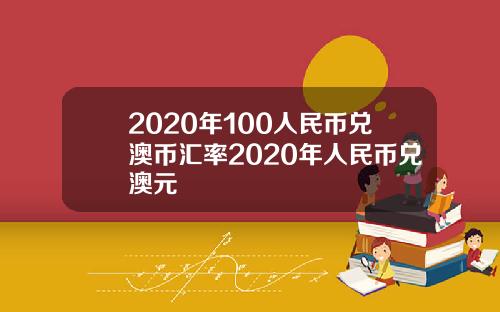 2020年100人民币兑澳币汇率2020年人民币兑澳元