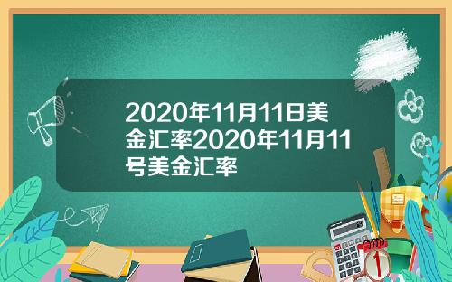 2020年11月11日美金汇率2020年11月11号美金汇率