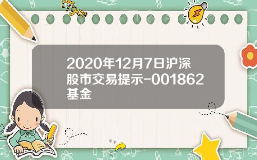2020年12月7日沪深股市交易提示-001862基金