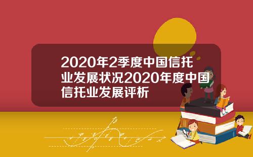 2020年2季度中国信托业发展状况2020年度中国信托业发展评析