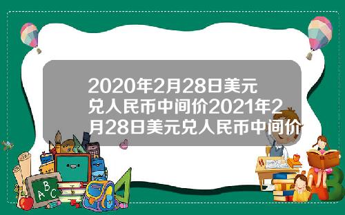 2020年2月28日美元兑人民币中间价2021年2月28日美元兑人民币中间价