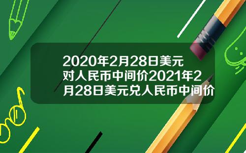 2020年2月28日美元对人民币中间价2021年2月28日美元兑人民币中间价