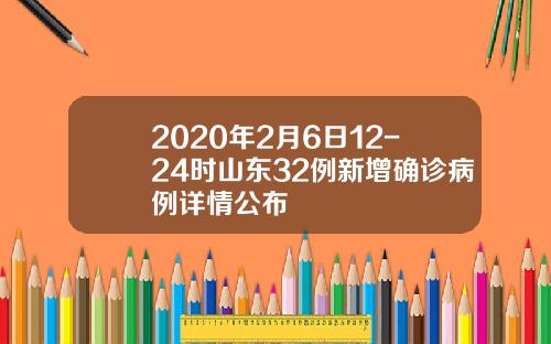2020年2月6日12-24时山东32例新增确诊病例详情公布