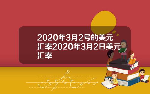 2020年3月2号的美元汇率2020年3月2日美元汇率