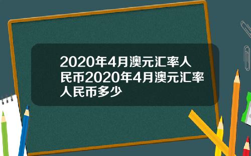 2020年4月澳元汇率人民币2020年4月澳元汇率人民币多少