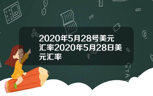 2020年5月28号美元汇率2020年5月28日美元汇率