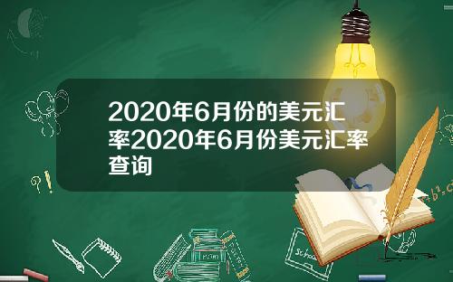 2020年6月份的美元汇率2020年6月份美元汇率查询