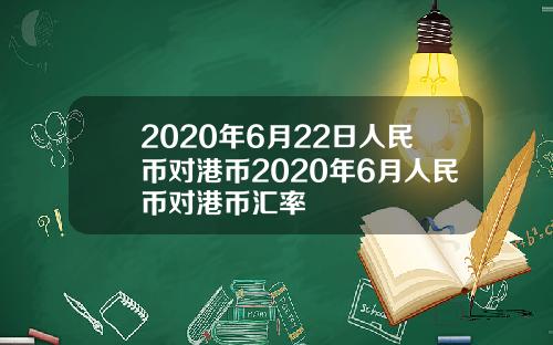 2020年6月22日人民币对港币2020年6月人民币对港币汇率