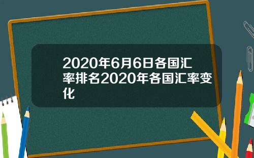 2020年6月6日各国汇率排名2020年各国汇率变化