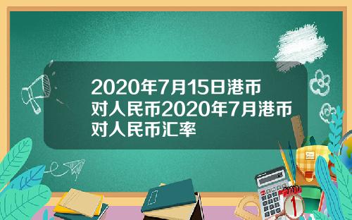 2020年7月15日港币对人民币2020年7月港币对人民币汇率